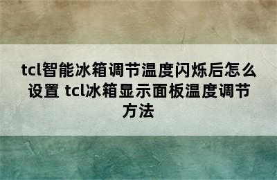 tcl智能冰箱调节温度闪烁后怎么设置 tcl冰箱显示面板温度调节方法